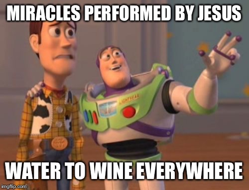 X, X Everywhere Meme | MIRACLES PERFORMED BY JESUS; WATER TO WINE EVERYWHERE | image tagged in memes,x x everywhere | made w/ Imgflip meme maker