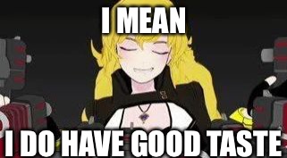 Yang | I MEAN I DO HAVE GOOD TASTE | image tagged in yang | made w/ Imgflip meme maker