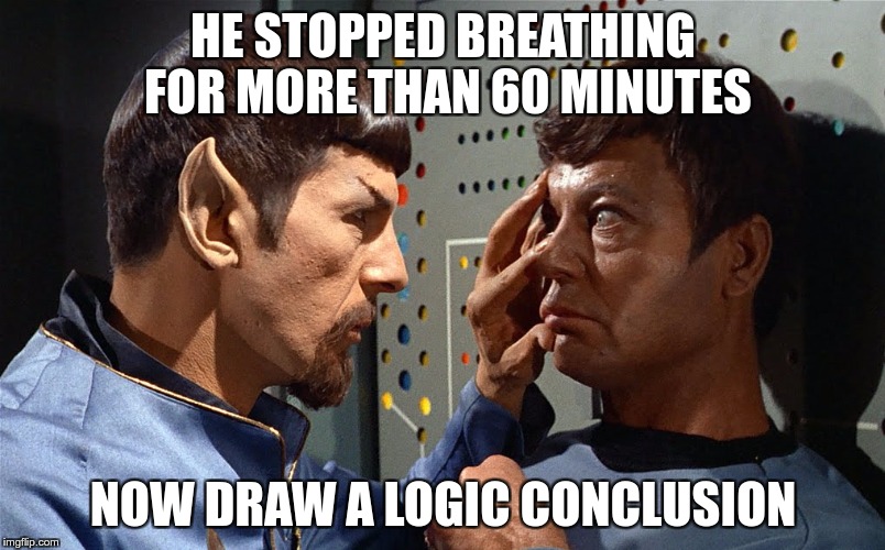 spock n bones | HE STOPPED BREATHING FOR MORE THAN 60 MINUTES NOW DRAW A LOGIC CONCLUSION | image tagged in spock n bones | made w/ Imgflip meme maker