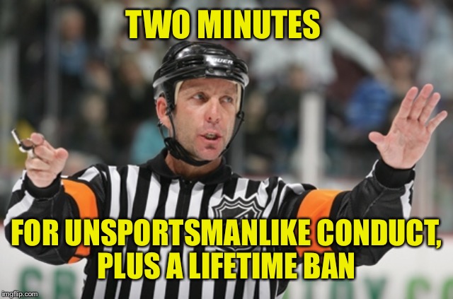 Offside ref | TWO MINUTES FOR UNSPORTSMANLIKE CONDUCT, PLUS A LIFETIME BAN | image tagged in offside ref | made w/ Imgflip meme maker