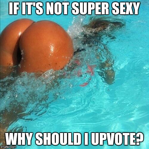 IF IT'S NOT SUPER SEXY WHY SHOULD I UPVOTE? | made w/ Imgflip meme maker