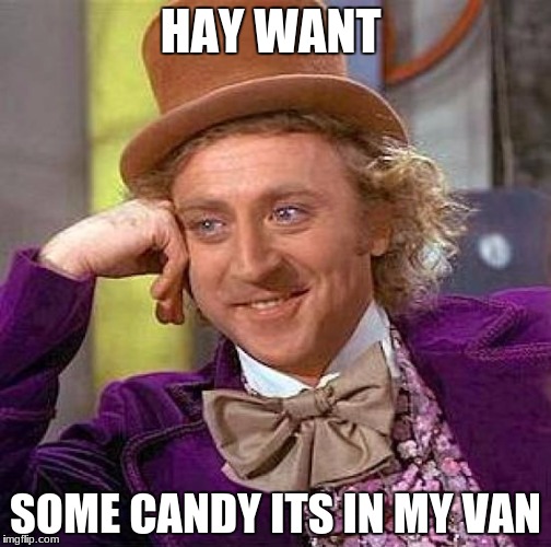 Creepy Condescending Wonka Meme | HAY WANT; SOME CANDY ITS IN MY VAN | image tagged in memes,creepy condescending wonka | made w/ Imgflip meme maker