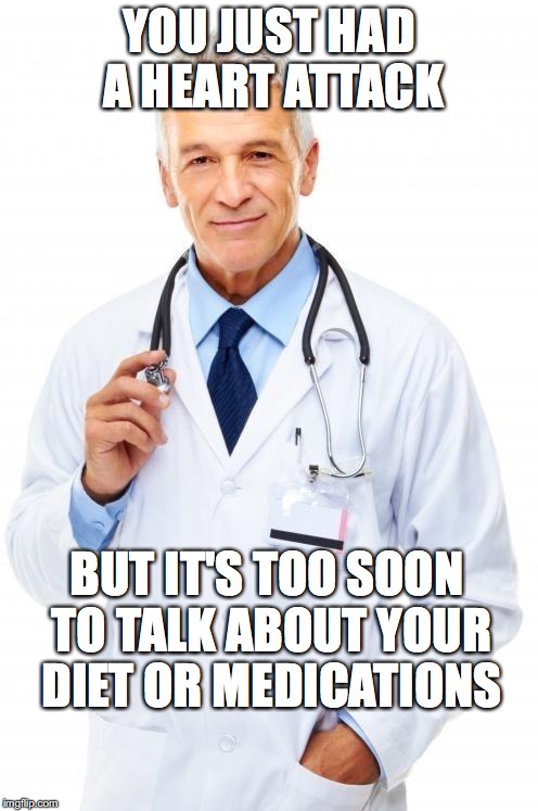 Doctor | YOU JUST HAD A HEART ATTACK; BUT IT'S TOO SOON TO TALK ABOUT YOUR DIET OR MEDICATIONS | image tagged in doctor | made w/ Imgflip meme maker