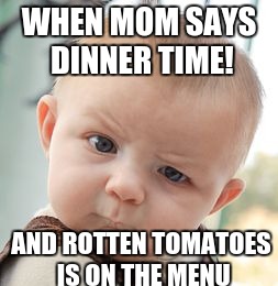 Skeptical Baby Meme | WHEN MOM SAYS DINNER TIME! AND ROTTEN TOMATOES IS ON THE MENU | image tagged in memes,skeptical baby | made w/ Imgflip meme maker