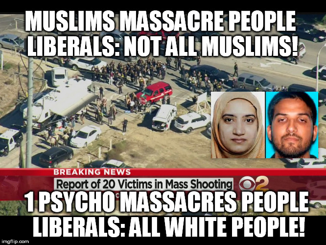 not all muslims, all white people | MUSLIMS MASSACRE PEOPLE LIBERALS: NOT ALL MUSLIMS! 1 PSYCHO MASSACRES PEOPLE LIBERALS: ALL WHITE PEOPLE! | image tagged in liberal hypocrisy | made w/ Imgflip meme maker