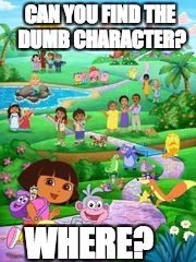 Find The Dumb Dora Character!
 (Answer: All Of Them) | CAN YOU FIND THE DUMB CHARACTER? WHERE? | image tagged in dora the explorer,quiz,funny memes,memes,dora | made w/ Imgflip meme maker