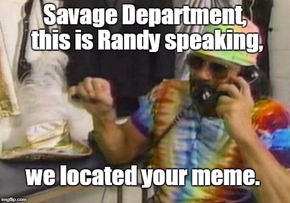 Savage Department, this is Randy speaking, we located your meme. | made w/ Imgflip meme maker