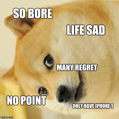 Doge Meme | SO BORE; LIFE SAD; MANY REGRET; NO POINT; ONLY HAVE IPHONE 1 | image tagged in memes,doge | made w/ Imgflip meme maker