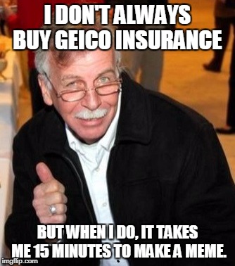 I DON'T ALWAYS BUY GEICO INSURANCE; BUT WHEN I DO, IT TAKES ME 15 MINUTES TO MAKE A MEME. | image tagged in robert says | made w/ Imgflip meme maker