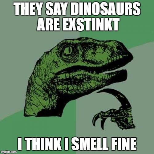 Philosoraptor | THEY SAY DINOSAURS ARE EXSTINKT; I THINK I SMELL FINE | image tagged in memes,philosoraptor | made w/ Imgflip meme maker