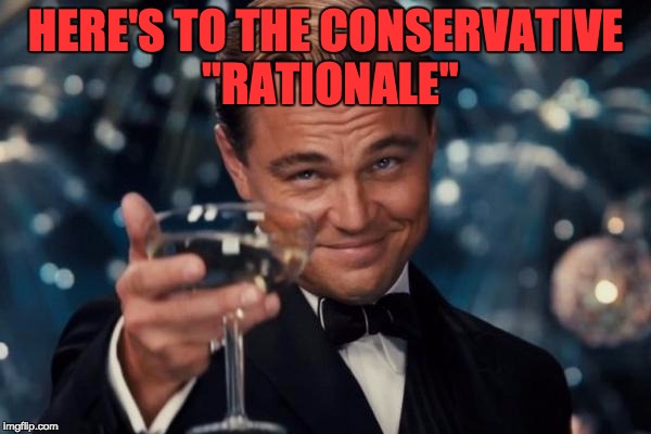 Leonardo Dicaprio Cheers | HERE'S TO THE CONSERVATIVE "RATIONALE" | image tagged in memes,leonardo dicaprio cheers | made w/ Imgflip meme maker