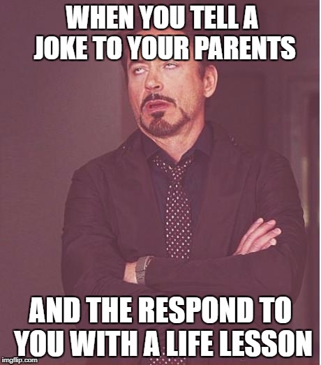 That's me everybody! | WHEN YOU TELL A JOKE TO YOUR PARENTS; AND THE RESPOND TO YOU WITH A LIFE LESSON | image tagged in memes,face you make robert downey jr,funny,so true memes,parents | made w/ Imgflip meme maker