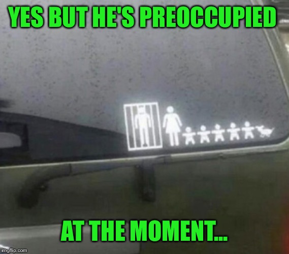 YES BUT HE'S PREOCCUPIED AT THE MOMENT... | made w/ Imgflip meme maker
