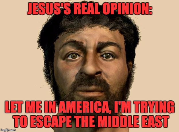 JESUS'S REAL OPINION: LET ME IN AMERICA, I'M TRYING TO ESCAPE THE MIDDLE EAST | made w/ Imgflip meme maker