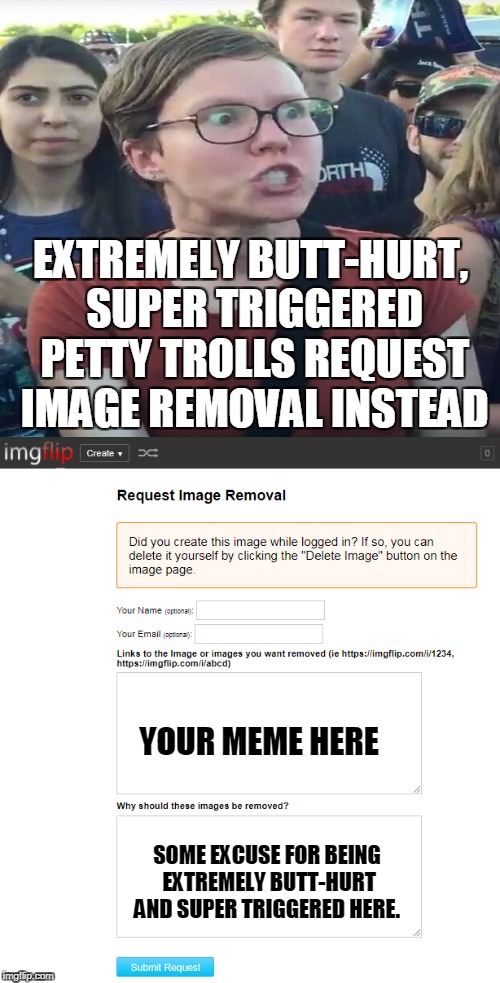 EXTREMELY BUTT-HURT, SUPER TRIGGERED PETTY TROLLS REQUEST IMAGE REMOVAL INSTEAD SOME EXCUSE FOR BEING EXTREMELY BUTT-HURT AND SUPER TRIGGERE | made w/ Imgflip meme maker