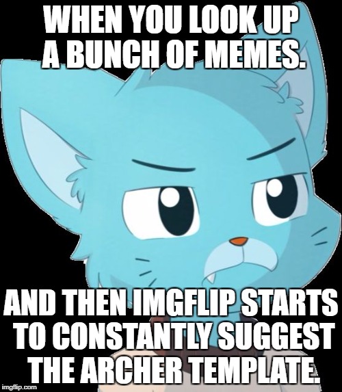 No More Archers. | WHEN YOU LOOK UP A BUNCH OF MEMES. AND THEN IMGFLIP STARTS TO CONSTANTLY SUGGEST THE ARCHER TEMPLATE. | image tagged in gumball is tired of you | made w/ Imgflip meme maker