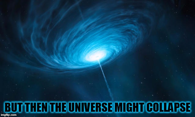 BUT THEN THE UNIVERSE MIGHT COLLAPSE | made w/ Imgflip meme maker