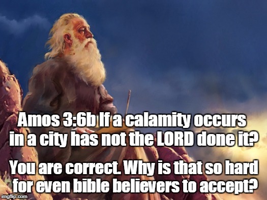 Amos 3:6b If a calamity occurs in a city has not the LORD done it? You are correct. Why is that so hard for even bible believers to accept? | image tagged in ot prophet | made w/ Imgflip meme maker