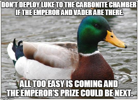 Actual Advice Mallard Meme | DON'T DEPLOY LUKE TO THE CARBONITE CHAMBER IF THE EMPEROR AND VADER ARE THERE. ALL TOO EASY IS COMING AND THE EMPEROR'S PRIZE COULD BE NEXT. | image tagged in memes,actual advice mallard | made w/ Imgflip meme maker