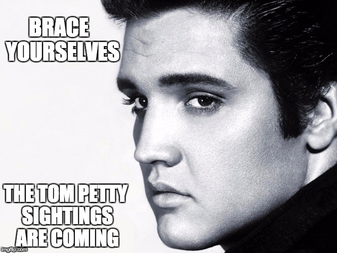 Petty Sightings | BRACE
 YOURSELVES; THE TOM PETTY SIGHTINGS ARE COMING | image tagged in tom petty,elvis | made w/ Imgflip meme maker