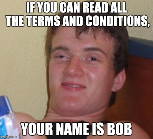 I might do an event; "Terms and conditions week" | IF YOU CAN READ ALL THE TERMS AND CONDITIONS, YOUR NAME IS BOB | image tagged in memes,10 guy | made w/ Imgflip meme maker