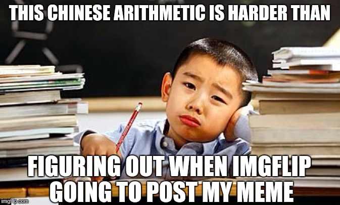 Submit at 7am, post at 5pm | THIS CHINESE ARITHMETIC IS HARDER THAN; FIGURING OUT WHEN IMGFLIP GOING TO POST MY MEME | image tagged in imgflip,arithmetic | made w/ Imgflip meme maker