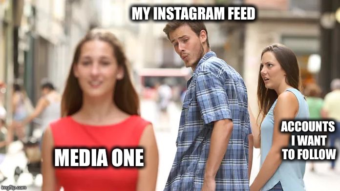 Distracted Boyfriend | MY INSTAGRAM FEED; ACCOUNTS I WANT TO FOLLOW; MEDIA ONE | image tagged in distracted boyfriend | made w/ Imgflip meme maker