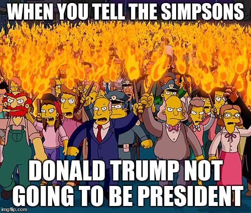 simpsons | WHEN YOU TELL THE SIMPSONS; DONALD TRUMP NOT GOING TO BE PRESIDENT | image tagged in simpsons | made w/ Imgflip meme maker