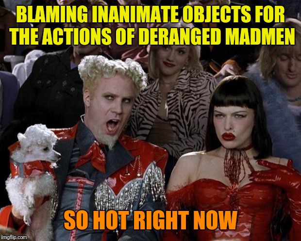Where will it end? Its all about control, not guns. The elites and criminals (same thing) will always have guns. | BLAMING INANIMATE OBJECTS FOR THE ACTIONS OF DERANGED MADMEN; SO HOT RIGHT NOW | image tagged in memes,mugatu so hot right now,gun control,shooting,las vegas | made w/ Imgflip meme maker