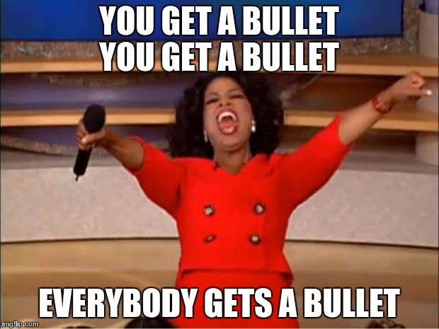 What that Vegas shooter must have been thinking | YOU GET A BULLET YOU GET A BULLET; EVERYBODY GETS A BULLET | image tagged in memes,oprah you get a,mass shooting,i'm sorry,bad idea,maybe don't view nsfw | made w/ Imgflip meme maker