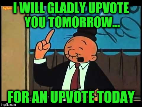 Wimpy Popeye |  I WILL GLADLY UPVOTE YOU TOMORROW... FOR AN UPVOTE TODAY | image tagged in wimpy popeye | made w/ Imgflip meme maker