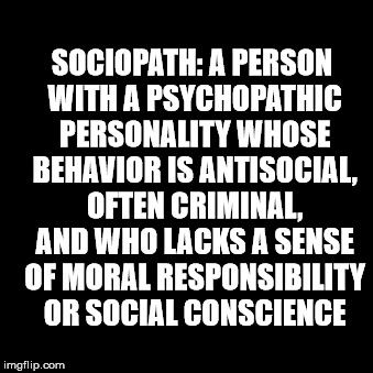 SOCIOPATH: A PERSON WITH A PSYCHOPATHIC PERSONALITY WHOSE BEHAVIOR IS ANTISOCIAL, OFTEN CRIMINAL, AND WHO LACKS A SENSE OF MORAL RESPONSIBILITY OR SOCIAL CONSCIENCE | made w/ Imgflip meme maker