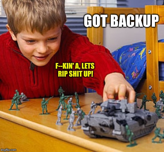 GOT BACKUP F--KIN' A, LETS RIP SHIT UP! | made w/ Imgflip meme maker