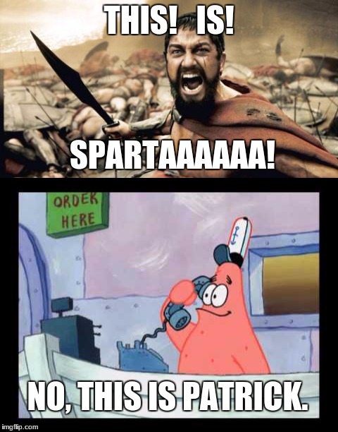 THIS IS ______ | THIS!   IS! SPARTAAAAAA! NO, THIS IS PATRICK. | image tagged in sparta leonidas | made w/ Imgflip meme maker