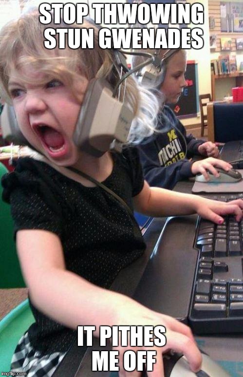 angry little girl gamer | STOP THWOWING STUN GWENADES; IT PITHES ME OFF | image tagged in angry little girl gamer | made w/ Imgflip meme maker