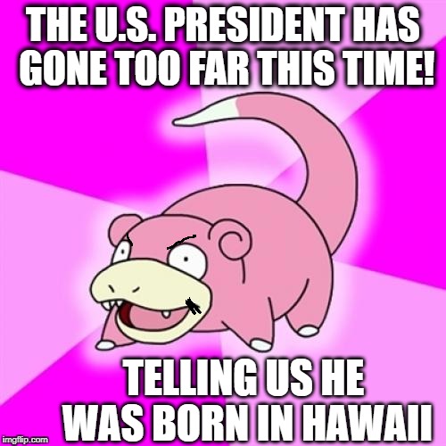 Slowpoke |  THE U.S. PRESIDENT HAS GONE TOO FAR THIS TIME! TELLING US HE WAS BORN IN HAWAII | image tagged in memes,slowpoke | made w/ Imgflip meme maker