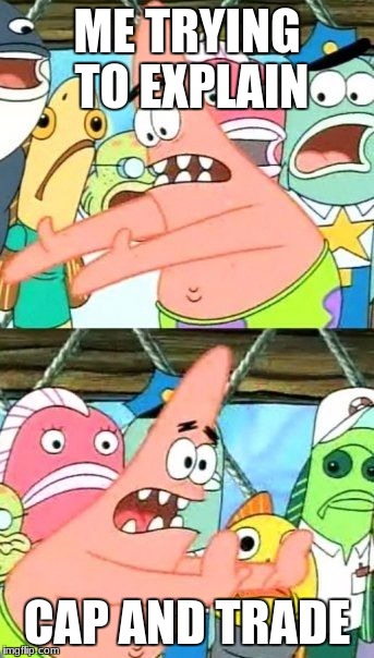 Put It Somewhere Else Patrick Meme | ME TRYING TO EXPLAIN; CAP AND TRADE | image tagged in memes,put it somewhere else patrick | made w/ Imgflip meme maker