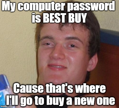 10 Guy | My computer password is BEST BUY; Cause that's where I'll go to buy a new one | image tagged in memes,10 guy | made w/ Imgflip meme maker