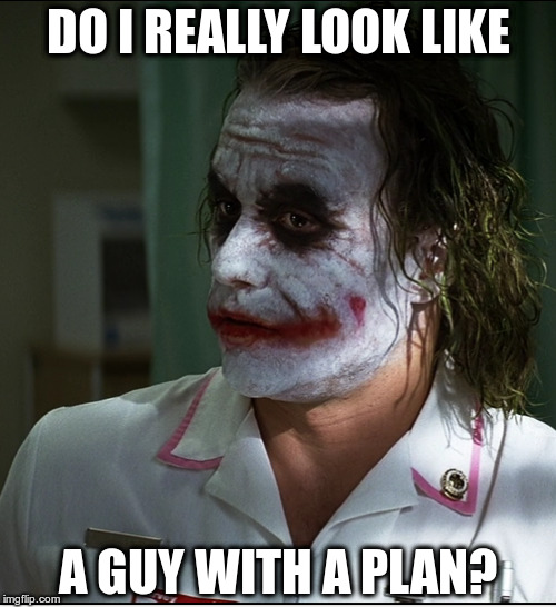 Plan | DO I REALLY LOOK LIKE; A GUY WITH A PLAN? | image tagged in joker | made w/ Imgflip meme maker