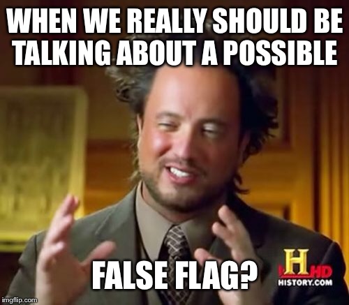 Ancient Aliens Meme | WHEN WE REALLY SHOULD BE TALKING ABOUT A POSSIBLE FALSE FLAG? | image tagged in memes,ancient aliens | made w/ Imgflip meme maker