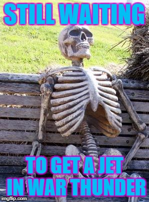 Waiting Skeleton | STILL WAITING; TO GET A JET IN WAR THUNDER | image tagged in memes,waiting skeleton | made w/ Imgflip meme maker
