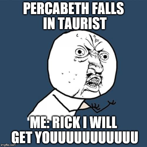 Y U No | PERCABETH FALLS IN TAURIST; ME: RICK I WILL GET YOUUUUUUUUUUU | image tagged in memes,y u no | made w/ Imgflip meme maker