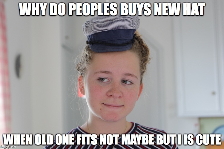WHY DO PEOPLES BUYS NEW HAT; WHEN OLD ONE FITS NOT MAYBE BUT I IS CUTE | image tagged in i have a hat | made w/ Imgflip meme maker