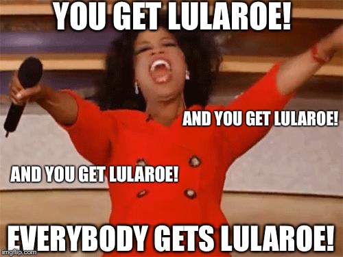 oprah | YOU GET LULAROE! AND YOU GET LULAROE! AND YOU GET LULAROE! EVERYBODY GETS LULAROE! | image tagged in oprah | made w/ Imgflip meme maker