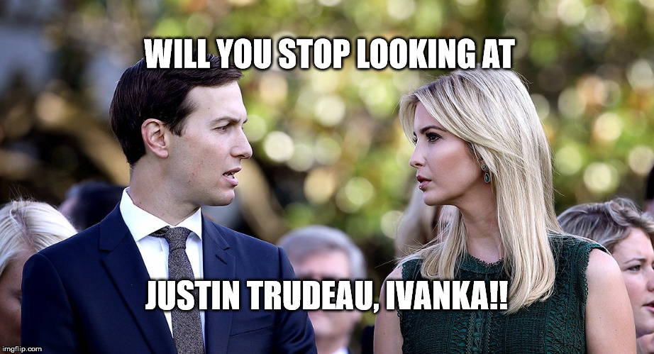 The Happy Couple?? | WILL YOU STOP LOOKING AT; JUSTIN TRUDEAU, IVANKA!! | image tagged in jared and ivanka | made w/ Imgflip meme maker