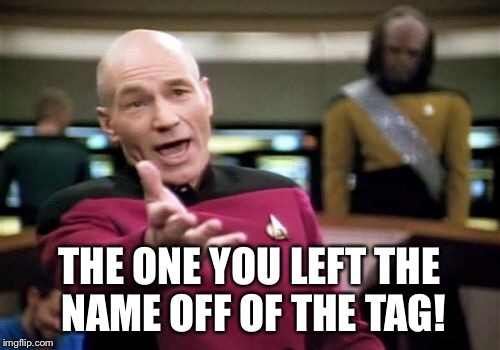 Picard Wtf Meme | THE ONE YOU LEFT THE NAME OFF OF THE TAG! | image tagged in memes,picard wtf | made w/ Imgflip meme maker