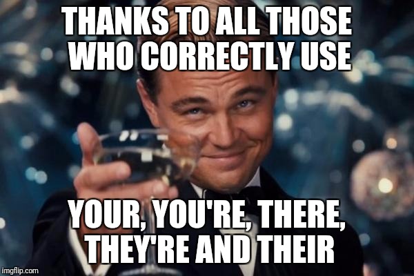 From someone with OCD, thanks... | THANKS TO ALL THOSE WHO CORRECTLY USE; YOUR, YOU'RE, THERE, THEY'RE AND THEIR | image tagged in memes,leonardo dicaprio cheers,grammar nazi | made w/ Imgflip meme maker