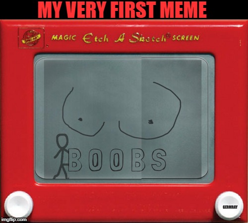 i started memeing when i was 7 | MY VERY FIRST MEME; GERMRAY | image tagged in memes,first meme,funny,sketch,back to basics meme week,basic meme | made w/ Imgflip meme maker