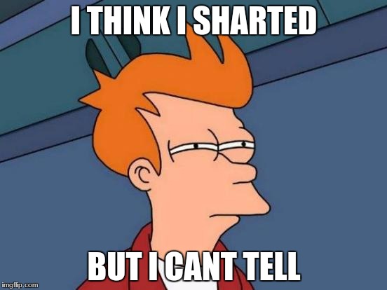 Futurama Fry | I THINK I SHARTED; BUT I CANT TELL | image tagged in memes,futurama fry | made w/ Imgflip meme maker