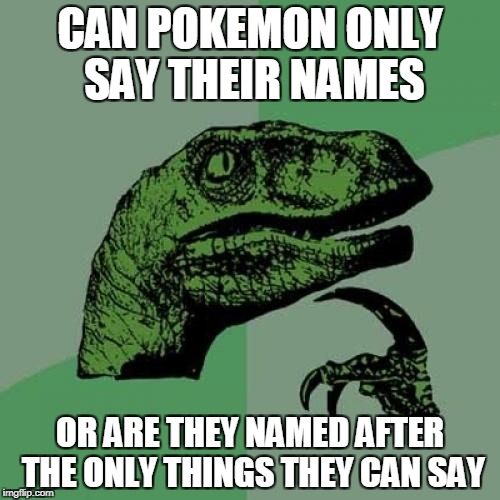 Philosoraptor |  CAN POKEMON ONLY SAY THEIR NAMES; OR ARE THEY NAMED AFTER THE ONLY THINGS THEY CAN SAY | image tagged in memes,philosoraptor | made w/ Imgflip meme maker